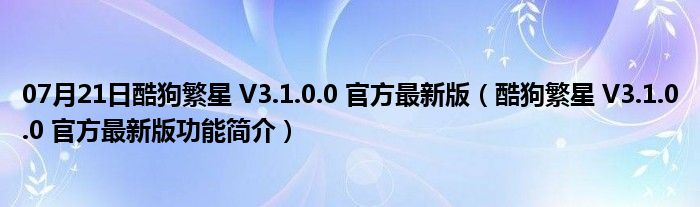 07月21日酷狗繁星 V3.1.0.0 官方最新版（酷狗繁星 V3.1.0.0 官方最新版功能简介）