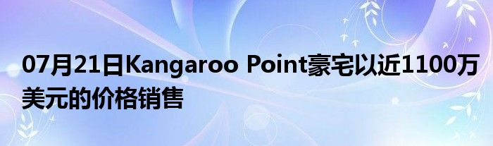 07月21日Kangaroo Point豪宅以近1100万美元的价格销售