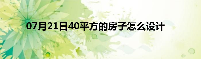 07月21日40平方的房子怎么设计