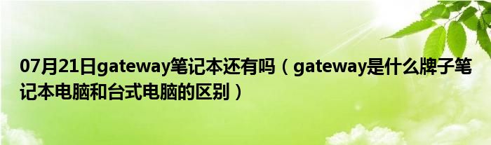 07月21日gateway笔记本还有吗（gateway是什么牌子笔记本电脑和台式电脑的区别）