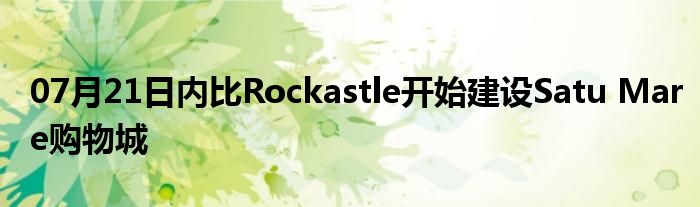 07月21日内比Rockastle开始建设Satu Mare购物城