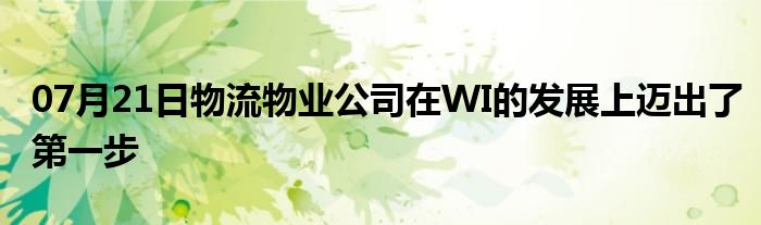 07月21日物流物业公司在WI的发展上迈出了第一步