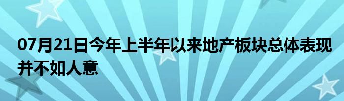 07月21日今年上半年以来地产板块总体表现并不如人意