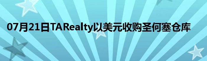 07月21日TARealty以美元收购圣何塞仓库