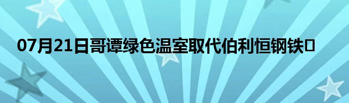 07月21日哥谭绿色温室取代伯利恒钢铁�