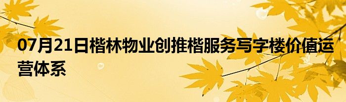 07月21日楷林物业创推楷服务写字楼价值运营体系