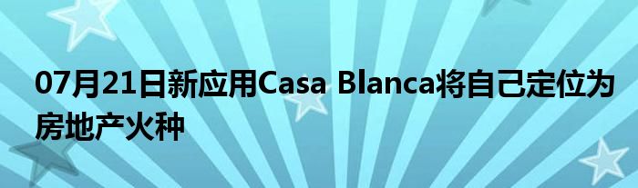 07月21日新应用Casa Blanca将自己定位为房地产火种