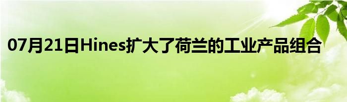 07月21日Hines扩大了荷兰的工业产品组合