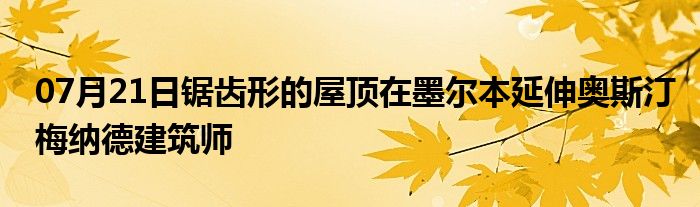 07月21日锯齿形的屋顶在墨尔本延伸奥斯汀梅纳德建筑师