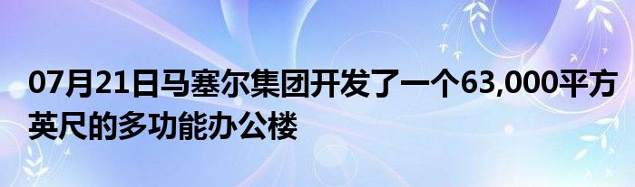 07月21日马塞尔集团开发了一个63,000平方英尺的多功能办公楼