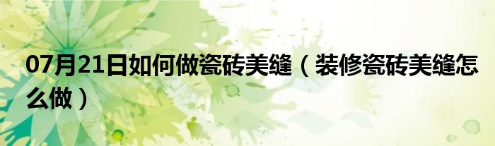 07月21日如何做瓷砖美缝（装修瓷砖美缝怎么做）