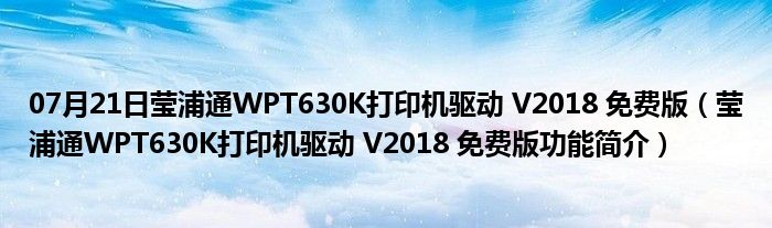 07月21日莹浦通WPT630K打印机驱动 V2018 免费版（莹浦通WPT630K打印机驱动 V2018 免费版功能简介）