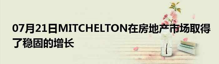 07月21日MITCHELTON在房地产市场取得了稳固的增长