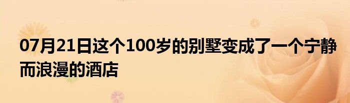 07月21日这个100岁的别墅变成了一个宁静而浪漫的酒店