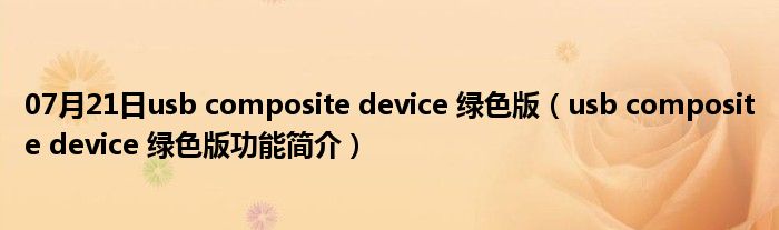 07月21日usb composite device 绿色版（usb composite device 绿色版功能简介）