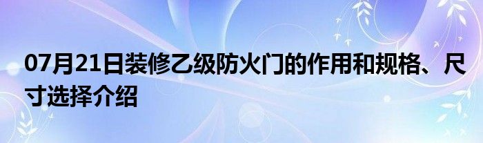 07月21日装修乙级防火门的作用和规格、尺寸选择介绍