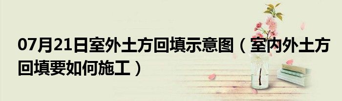 07月21日室外土方回填示意图（室内外土方回填要如何施工）