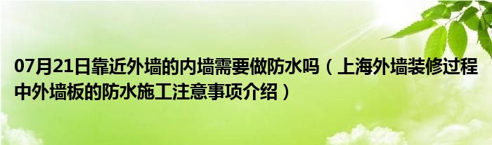 07月21日靠近外墙的内墙需要做防水吗（上海外墙装修过程中外墙板的防水施工注意事项介绍）