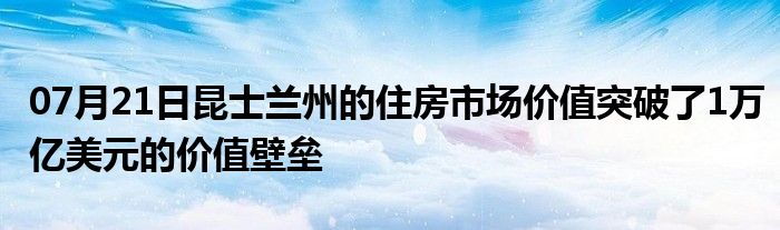 07月21日昆士兰州的住房市场价值突破了1万亿美元的价值壁垒