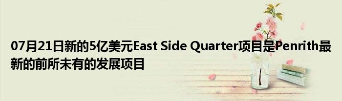 07月21日新的5亿美元East Side Quarter项目是Penrith最新的前所未有的发展项目