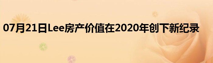 07月21日Lee房产价值在2020年创下新纪录