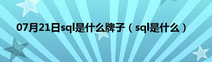 07月21日sql是什么牌子（sql是什么）