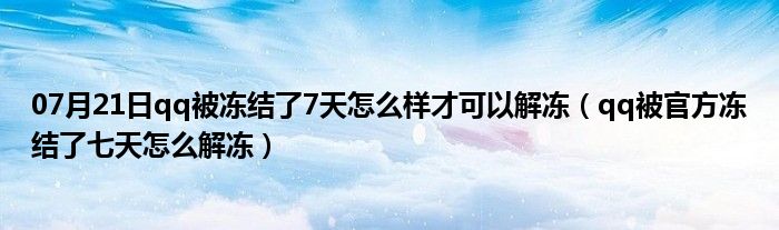 07月21日qq被冻结了7天怎么样才可以解冻（qq被官方冻结了七天怎么解冻）