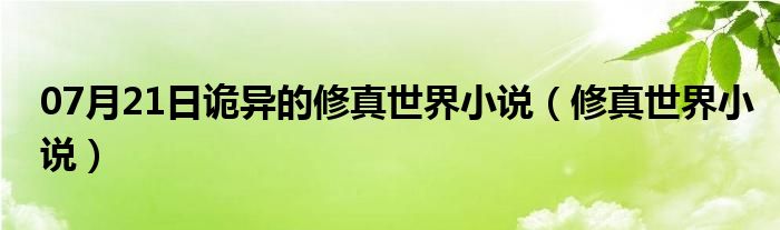 07月21日诡异的修真世界小说（修真世界小说）