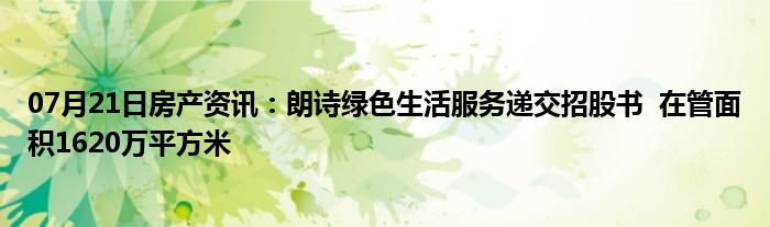 07月21日房产资讯：朗诗绿色生活服务递交招股书  在管面积1620万平方米