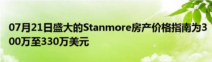 07月21日盛大的Stanmore房产价格指南为300万至330万美元