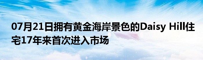 07月21日拥有黄金海岸景色的Daisy Hill住宅17年来首次进入市场