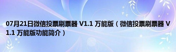 07月21日微信投票刷票器 V1.1 万能版（微信投票刷票器 V1.1 万能版功能简介）