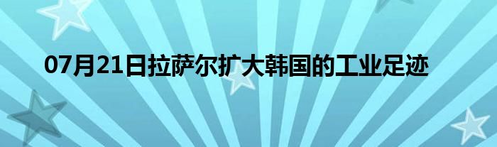 07月21日拉萨尔扩大韩国的工业足迹