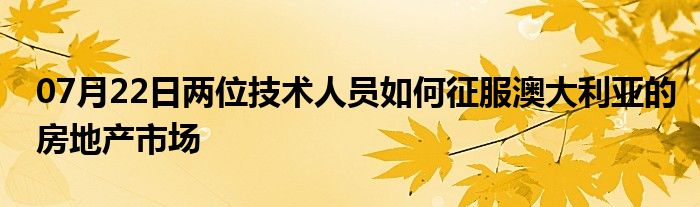 07月22日两位技术人员如何征服澳大利亚的房地产市场