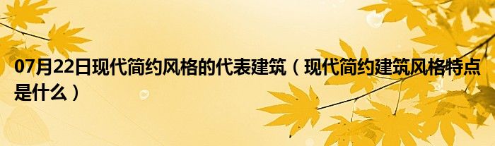 07月22日现代简约风格的代表建筑（现代简约建筑风格特点是什么）