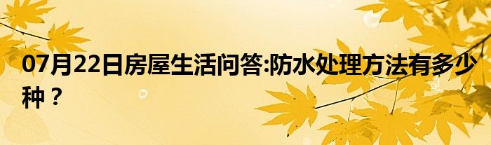 07月22日房屋生活问答:防水处理方法有多少种？