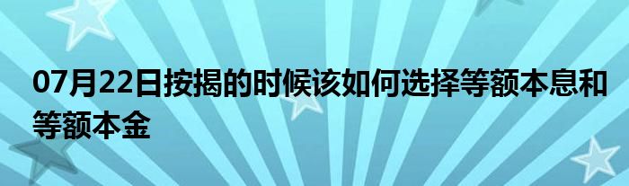 07月22日按揭的时候该如何选择等额本息和等额本金