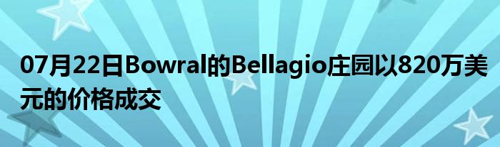 07月22日Bowral的Bellagio庄园以820万美元的价格成交