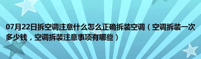 07月22日拆空调注意什么怎么正确拆装空调（空调拆装一次多少钱，空调拆装注意事项有哪些）