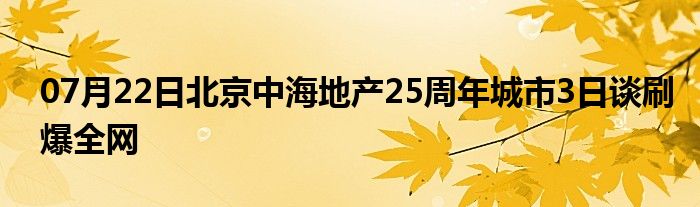 07月22日北京中海地产25周年城市3日谈刷爆全网