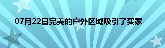 07月22日完美的户外区域吸引了买家