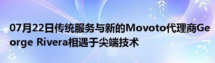 07月22日传统服务与新的Movoto代理商George Rivera相遇于尖端技术