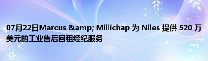 07月22日Marcus & Millichap 为 Niles 提供 520 万美元的工业售后回租经纪服务