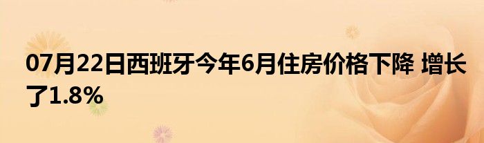 07月22日西班牙今年6月住房价格下降 增长了1.8%