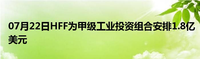 07月22日HFF为甲级工业投资组合安排1.8亿美元