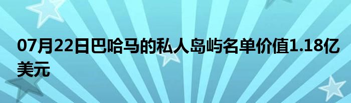 07月22日巴哈马的私人岛屿名单价值1.18亿美元