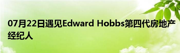 07月22日遇见Edward Hobbs第四代房地产经纪人