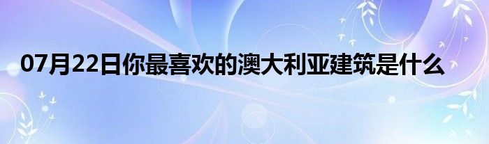 07月22日你最喜欢的澳大利亚建筑是什么