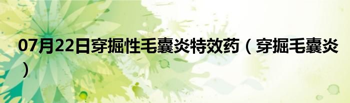 07月22日穿掘性毛囊炎特效药（穿掘毛囊炎）