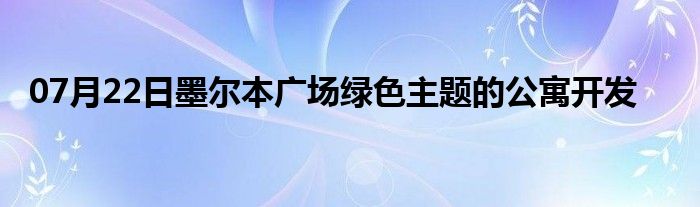 07月22日墨尔本广场绿色主题的公寓开发